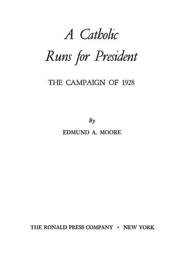 handle is hein.beal/cathrunc0001 and id is 1 raw text is: Cathobc

Runs

for

President

THE CAMPAIGN OF 1928
By
EDMUND A. MOORE

THE RONALD PRESS COMPANY * NEW YORK

A


