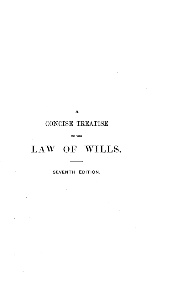 handle is hein.beal/ccstslw0001 and id is 1 raw text is: 






















          A


   CONCISE TREATISE

         ON TWE


LAW OF WILLS.


SEVENTH EDITION.


