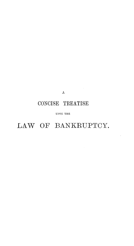 handle is hein.beal/cctlwbk0001 and id is 1 raw text is: 

















            A

      CONCISE TREATISE

          UPON THE

LAW   OF  BANKRUPTCY.


