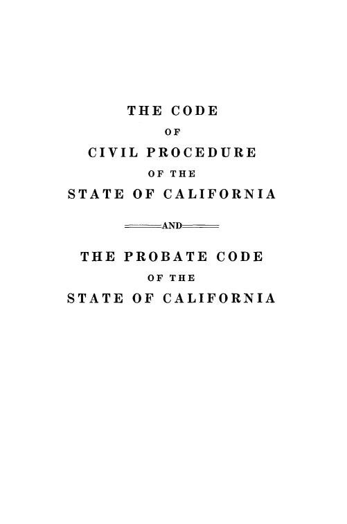 handle is hein.beal/cdcvprca0001 and id is 1 raw text is: 






     THE CODE
         OF
  CIVIL PROCEDURE
       OF THE
STATE OF CALIFORNIA

        AND

 THE PROBATE CODE
       OF THE
STATE OF CALIFORNIA


