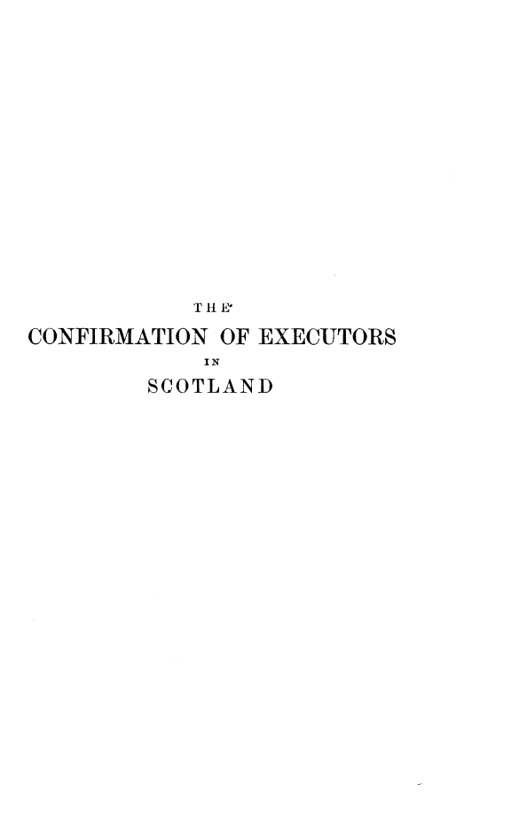 handle is hein.beal/cfirmexs0001 and id is 1 raw text is: 














           T'H E'
CONFIRMATION OF EXECUTORS
            IN
        SCOTLAND


