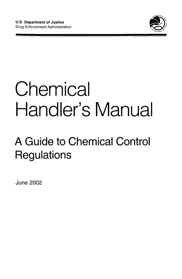handle is hein.beal/chdlermn0001 and id is 1 raw text is: 
U.S. Department of Justice
Drug Enforcement Administration


Chemical

Handler's Manual

A Guide to Chemical Control
Regulations


June 2002


POW


