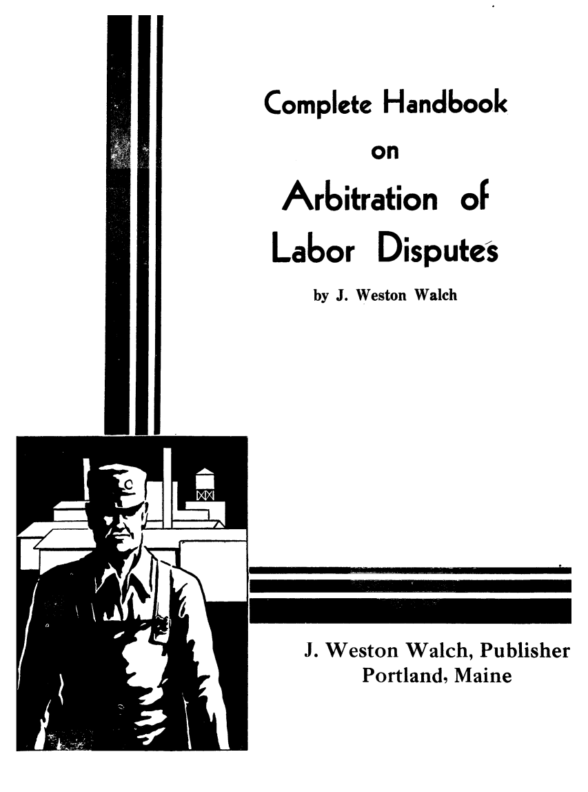 handle is hein.beal/chndbka0001 and id is 1 raw text is: 


Complete Handbook


on


Arbitration of

Labor Disputes


by J. Weston Walch


zr


J. Weston Walch, Publisher
    Portland, Maine


