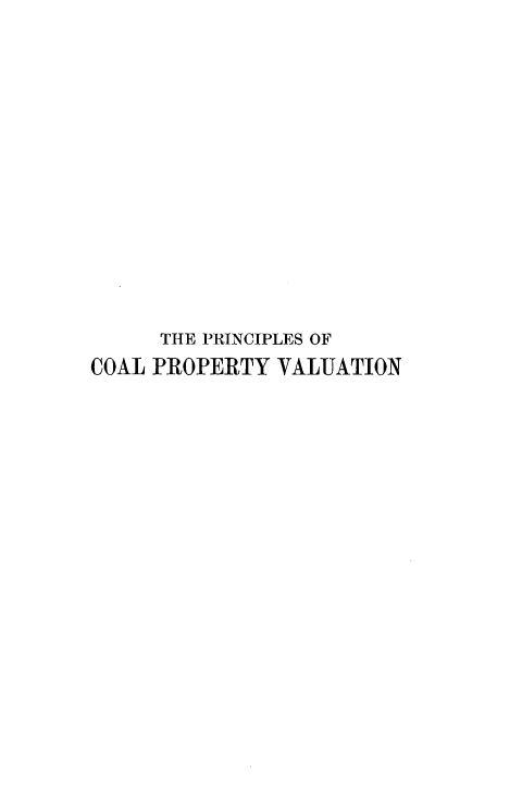 handle is hein.beal/cipoaltyvu0001 and id is 1 raw text is: 














     THE PRINCIPLES OF
COAL PROPERTY  VALUATION


