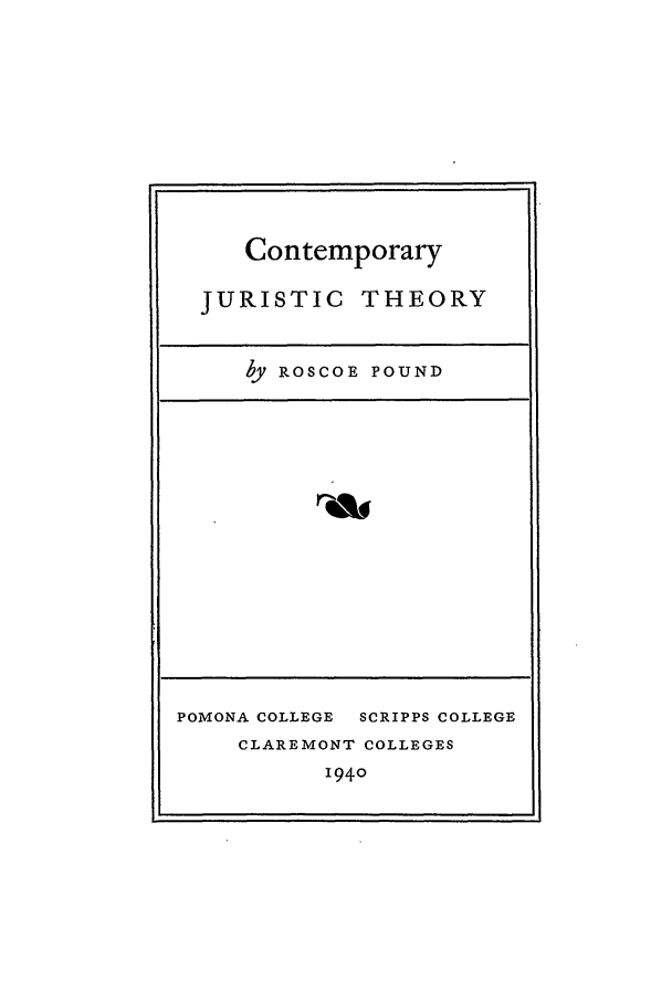 handle is hein.beal/cjurthry0001 and id is 1 raw text is: Contemporary
JURISTIC THEORY
by ROSCOE POUND

POMONA COLLEGE  SCRIPPS COLLEGE
CLAREMONT COLLEGES
1940


