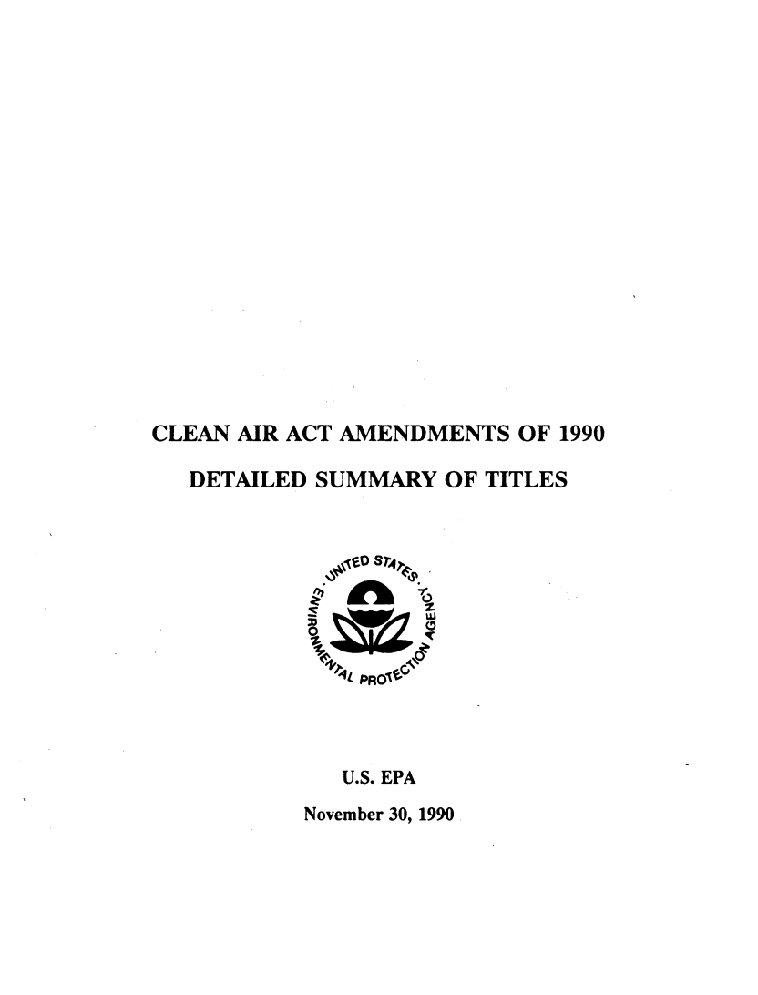 handle is hein.beal/cleanarac0001 and id is 1 raw text is: 

















CLEAN AIR ACT AMENDMENTS OF 1990

   DETAILED SUMMARY OF TITLES







             +P-lt PROv



             U.S. EPA
           November 30, 1990


