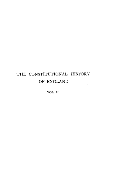 handle is hein.beal/clhyoedse0002 and id is 1 raw text is: 















THE CONSTITUTIONAL HISTORY
        OF ENGLAND

           VOL. II.


