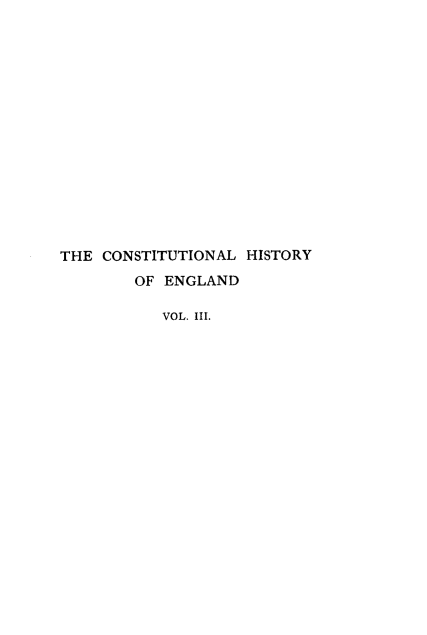 handle is hein.beal/clhyoedse0003 and id is 1 raw text is: 
















THE CONSTITUTIONAL  HISTORY
        OF ENGLAND

           VOL. III.


