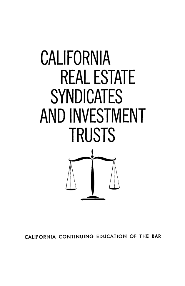 handle is hein.beal/clirelest0001 and id is 1 raw text is: 

CALIFORNIA
    REAL ESTATE
  SYNDICATES
AND INVESTMENT
     TRUSTS


CALIFORNIA CONTINUING EDUCATION OF THE BAR


