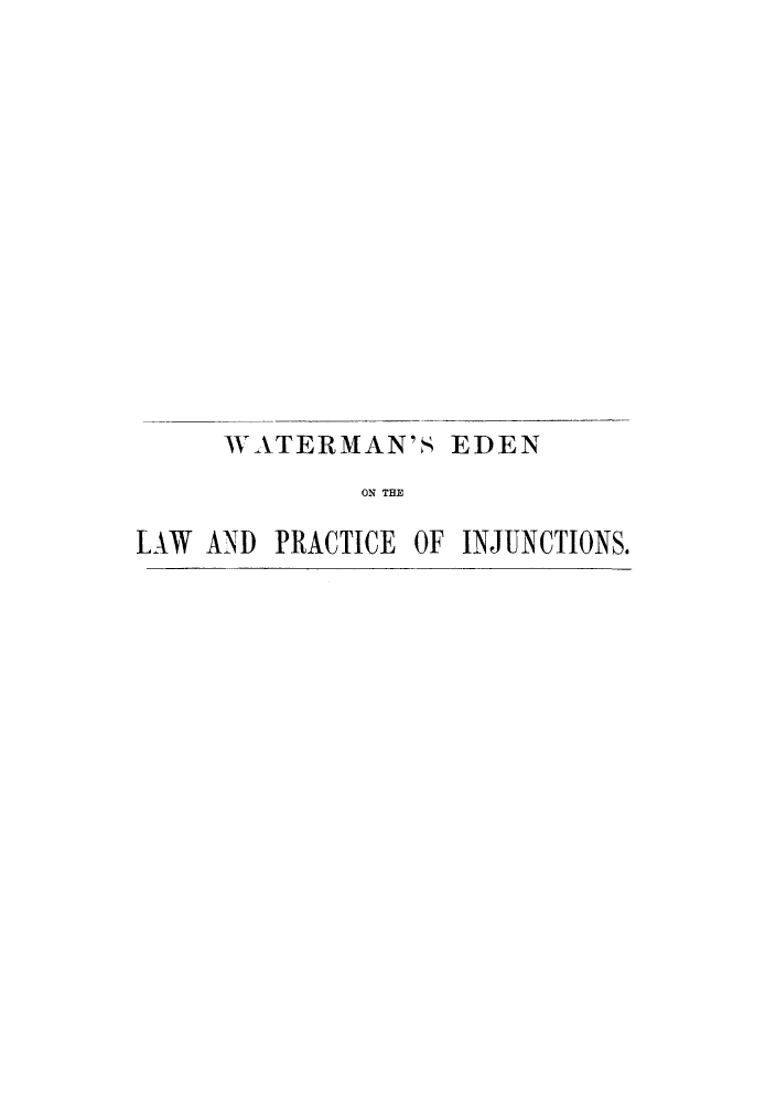 handle is hein.beal/clpinjuor0001 and id is 1 raw text is: ï»¿WATERMAN'S EDEN
ON THE
LAW AND PRACTICE OF INJUNCTIONS.



