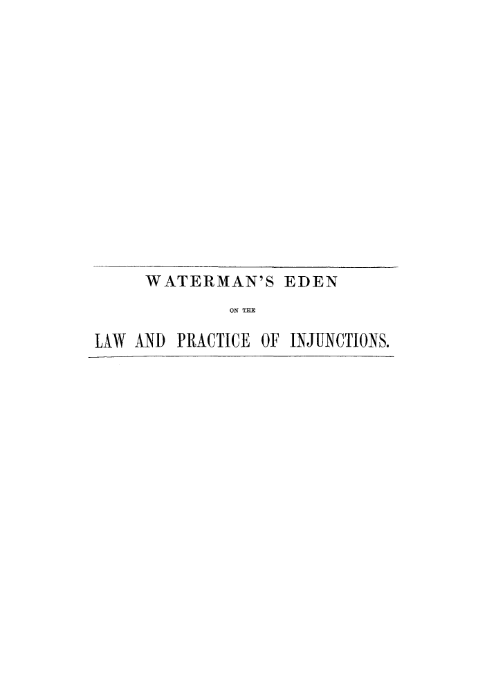 handle is hein.beal/clpinjuor0002 and id is 1 raw text is: ï»¿WATERMAN'S EDEN
ON THE
LAW AND PRACTICE OF INJUNCTIONS.


