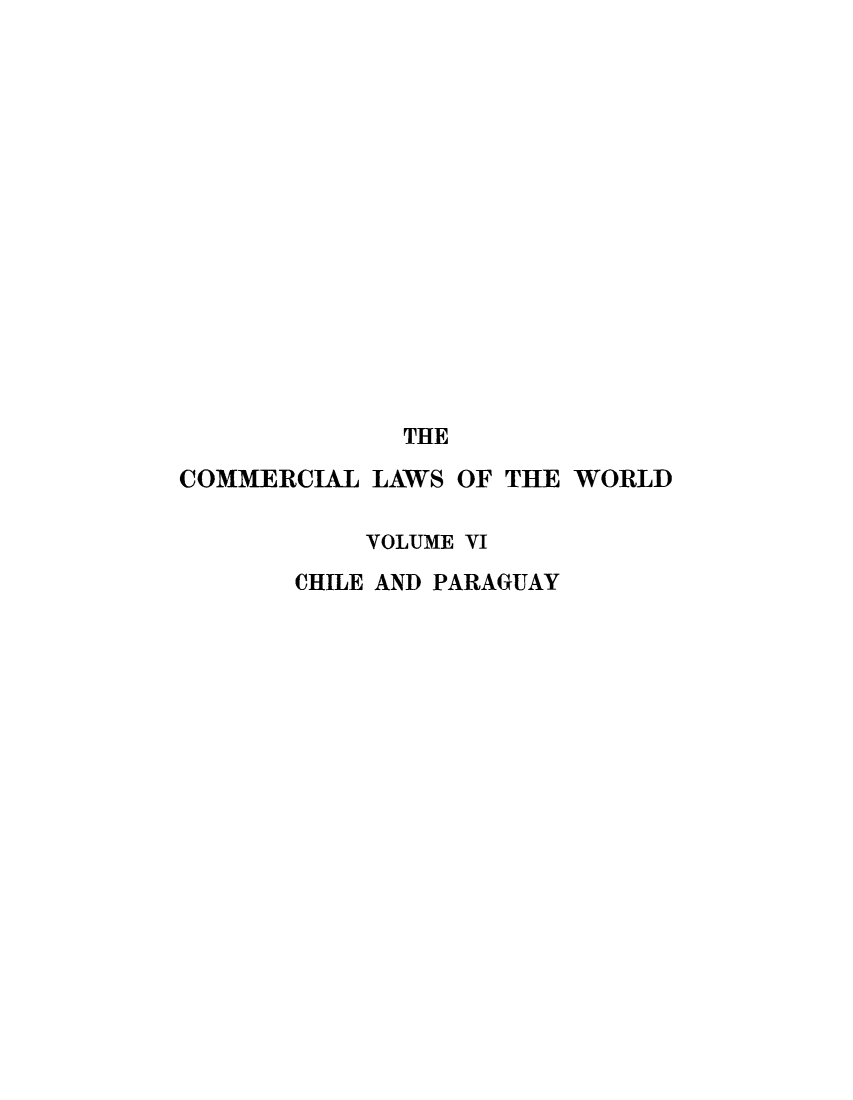handle is hein.beal/clwocbie0006 and id is 1 raw text is: THE
COMMERCIAL LAWS OF THE WORLD
VOLUME VI
CHILE AND PARAGUAY


