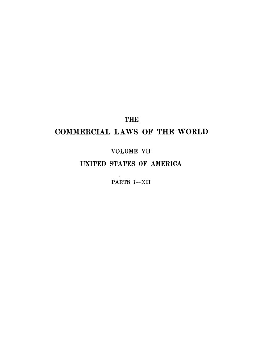 handle is hein.beal/clwocbie0007 and id is 1 raw text is: THE
COMMERCIAL LAWS OF THE WORLD
VOLUME VII
UNITED STATES OF AMERICA
PARTS I--XII


