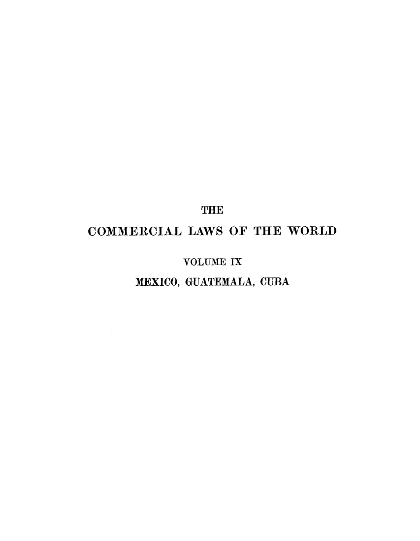handle is hein.beal/clwocbie0009 and id is 1 raw text is: THE
COMMERCIAL LAWS OF THE WORLD
VOLUME IX
MEXICO, GUATEMALA, CUBA


