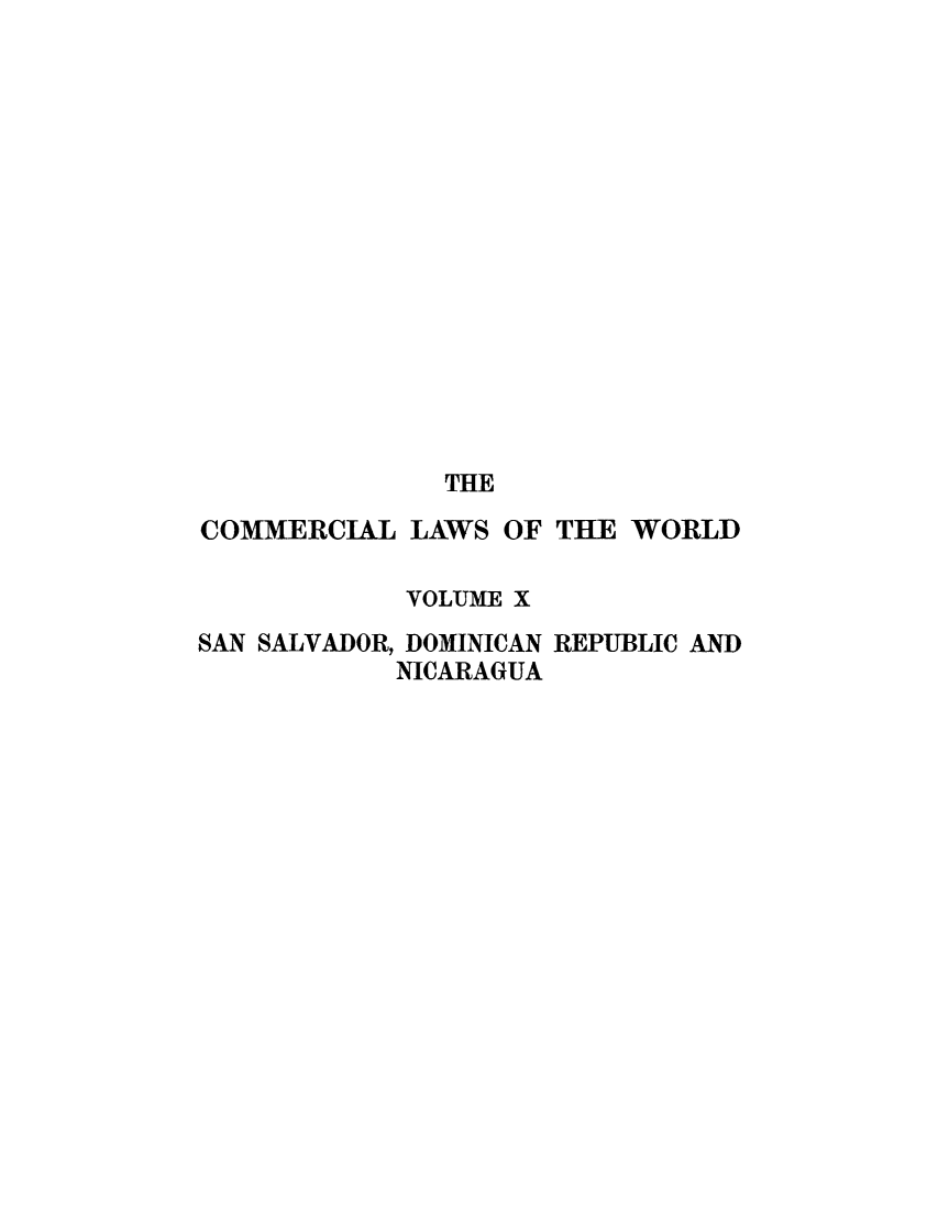 handle is hein.beal/clwocbie0010 and id is 1 raw text is: THE
COMMERCIAL LAWS OF THE WORLD
VOLUME X
SAN SALVADOR, DOMINICAN REPUBLIC AND
NICARAGUA


