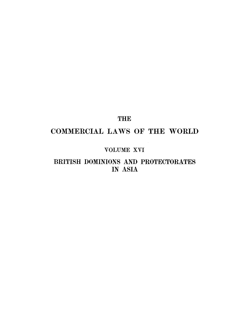 handle is hein.beal/clwocbie0014 and id is 1 raw text is: THE
COMMERCIAL LAWS OF THE WORLD
VOLUME XVI
BRITISH DOMINIONS AND PROTECTORATES
IN ASIA


