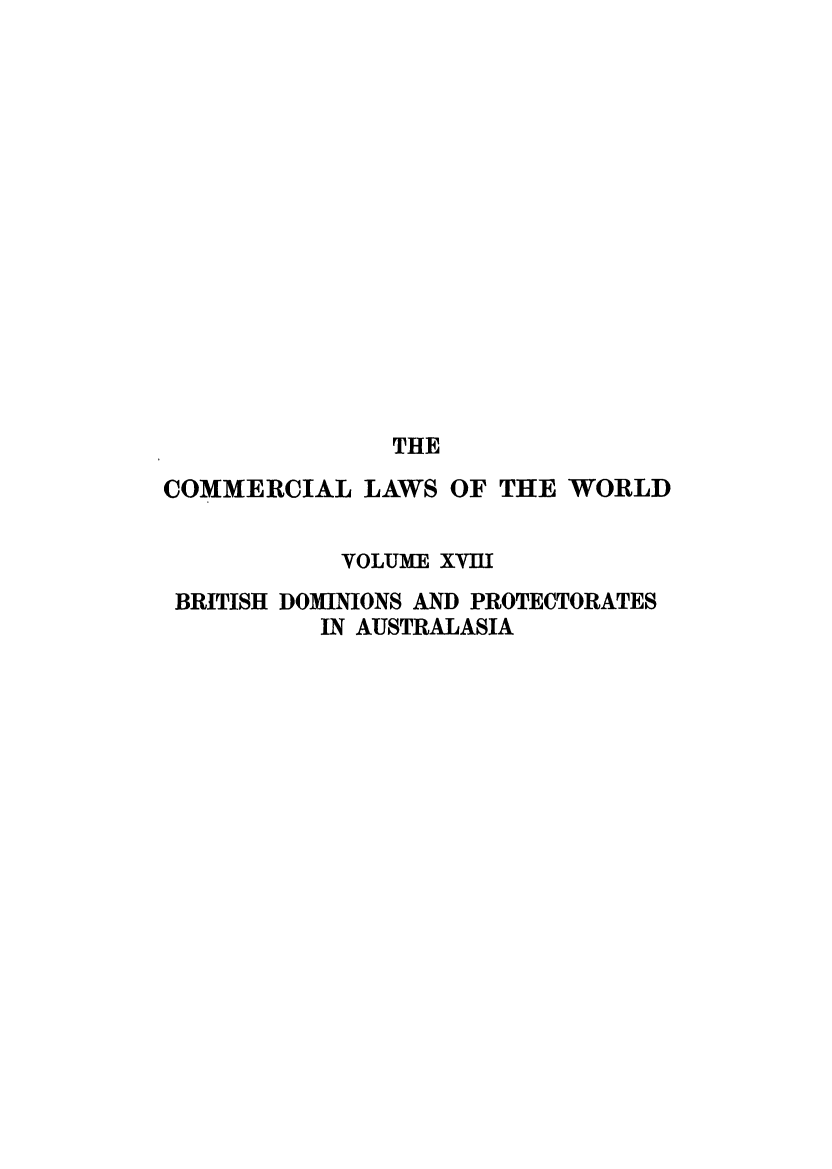handle is hein.beal/clwocbie0016 and id is 1 raw text is: THE
COMMERCIAL LAWS OF THE WORLD
VOLUME XVIII
BRITISH DOIINIONS AND PROTECTORATES
IN AUSTRALASIA


