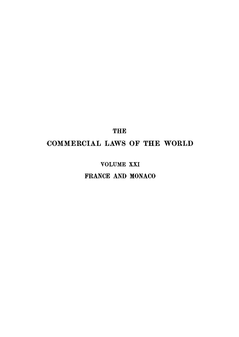 handle is hein.beal/clwocbie0019 and id is 1 raw text is: THE
COMMERCIAL LAWS OF THE WORLD
VOLUME XXI
FRANCE AND MONACO


