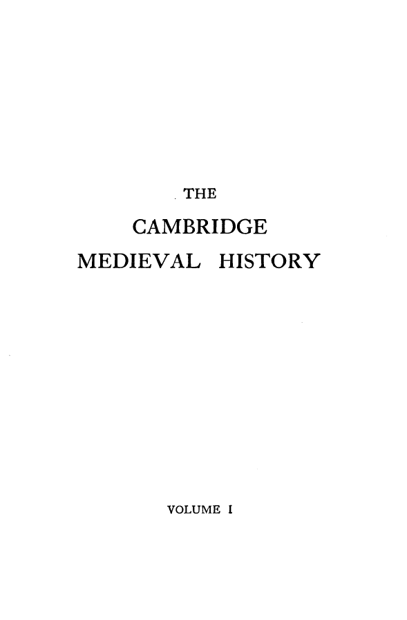 handle is hein.beal/cmbrgmh0001 and id is 1 raw text is: 








       .THE

    CAMBRIDGE

MEDIEVAL  HISTORY


VOLUME I


