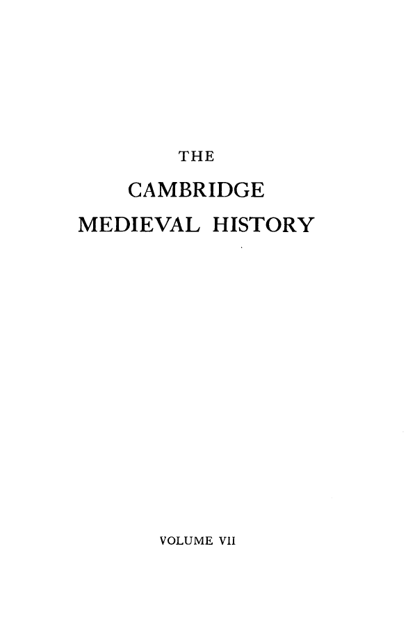handle is hein.beal/cmbrgmh0007 and id is 1 raw text is: 






THE


    CAMBRIDGE

MEDIEVAL  HISTORY


VOLUME VII


