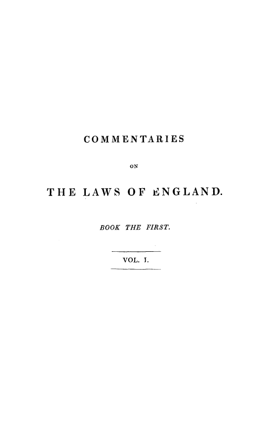 handle is hein.beal/cmlaengl0001 and id is 1 raw text is: 













COMMENTARIES


      ON


THE LAWS


OF ENGLAND.


BOOK THE FIRST.


   VOL. 1.


