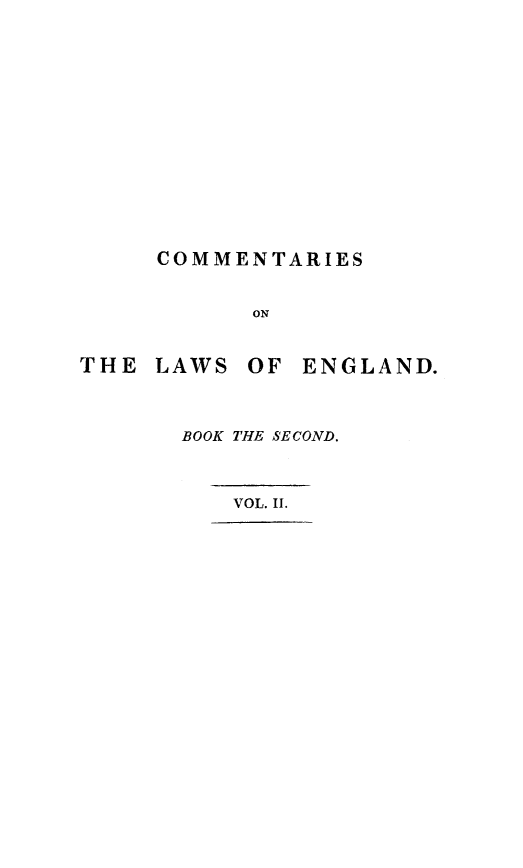 handle is hein.beal/cmlaengl0002 and id is 1 raw text is: 















     COMMENTARIES


           ON


THE LAWS OF ENGLAND.


BOOK THE SECOND.



   VOL. II.


