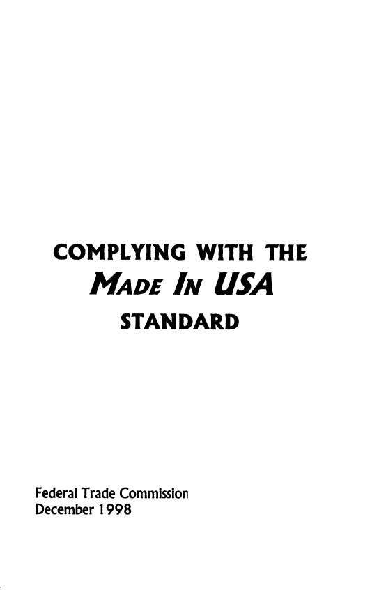 handle is hein.beal/cmmduss0001 and id is 1 raw text is: 








  COMPLYING WITH THE
     MADE   IN  USA
        STANDARD






Federal Trade Commission
December 1998


