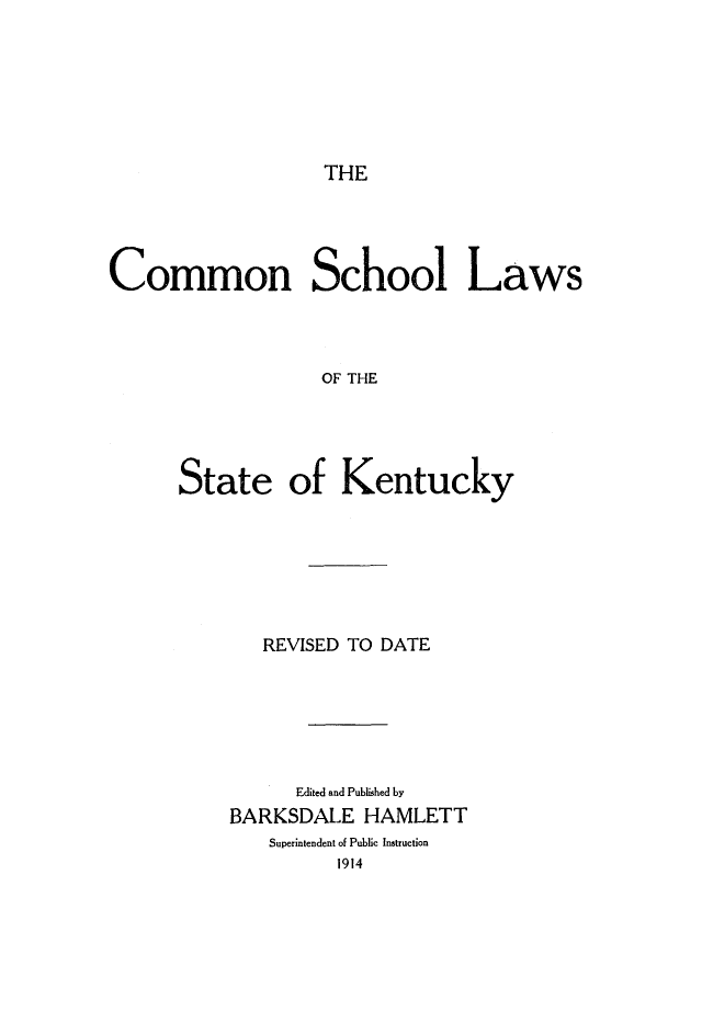 handle is hein.beal/cmshoky0001 and id is 1 raw text is: 






THE


Common School Laws



                  OF THE


State


of Kentucky


   REVISED TO DATE





      Edited and Published by
BARKSDALE HAMLETT
   Superintendent of Public Instruction
         1914


