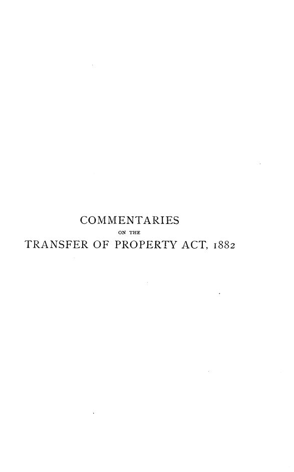 handle is hein.beal/cmttsfp0001 and id is 1 raw text is: 

















       COMMENTARIES
            ON THE
TRANSFER OF PROPERTY ACT, 1882


