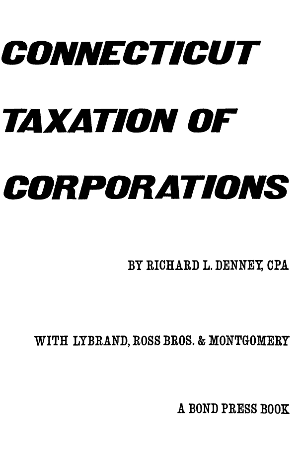 handle is hein.beal/cnttxtcor0001 and id is 1 raw text is: 
CONNECTICUT

TAXATION OF

CORPORATIONS


         BY RICHARD L. DENNEY, CPA


  WITH LYBRAND, ROSS BROS. & MONTGOMERY


A BOND PRESS BOOK


