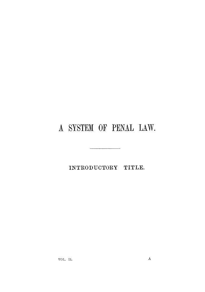 handle is hein.beal/coedlivi0002 and id is 1 raw text is: A SYSTEM OF PENAL

INTRODUCTORY

TITLE.

VOL. 1l

LAW.


