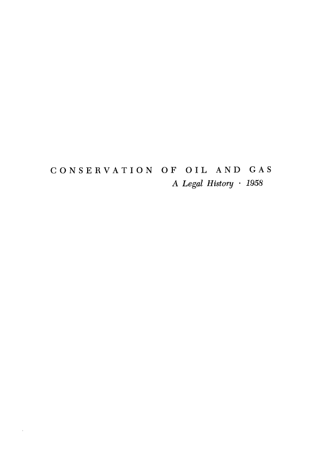 handle is hein.beal/coglh0001 and id is 1 raw text is: 
















CONSERVATION OF OIL AND GAS
                  A Legal History  1958


