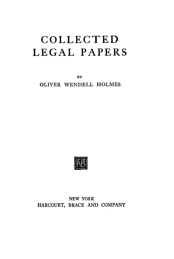 handle is hein.beal/collegp0001 and id is 1 raw text is: COLLECTED
LEGAL PAPERS
BY
OLIVER WENDELL HOLMES
U
NEW YORK
HARCOURT, BRACE AND COMPANY


