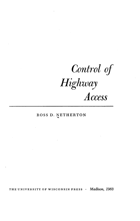 handle is hein.beal/conhwacc0001 and id is 1 raw text is: Control of
Highway
A ccess
ROSS D. NETHERTON

THE UNIVERSITY OF WISCONSIN PRESS - Madison, 1963


