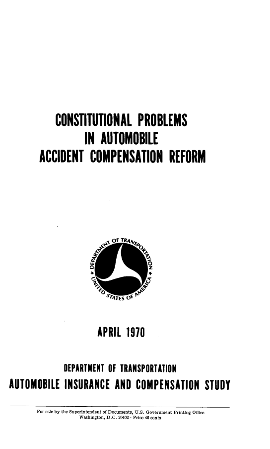 handle is hein.beal/conpaacr0001 and id is 1 raw text is: CONSTITUTIONAL PROBLEMS
IN AUTOMOBILE
ACCIDENT COMPENSATION REFORM

APRIL 1970
DEPARTMENT OF TRANSPORTATION
AUTOMOBILE INSURANCE AND COMPENSATION STUDY
For sale by the Superintendent of Documents, U.S. Government Printing Office
Washington, D.C. 20402 - Price 45 cents


