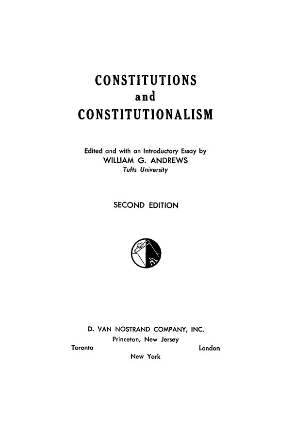 handle is hein.beal/conscons0001 and id is 1 raw text is: ï»¿CONSTITUTIONS
and
CONSTITUTIONALISM

Edited and with an Introductory Essay by
WILLIAM G. ANDREWS
Tufts University
SECOND EDITION
D. VAN NOSTRAND COMPANY, INC.
Princeton, New Jersey

Toronto

London

New York


