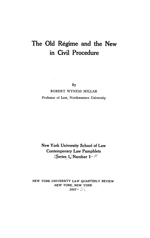 handle is hein.beal/cotlap0001 and id is 1 raw text is: The Old Regime and the New
in Civil Procedure
By
ROBERT WYNESS MILLAR
Professor of Law, Northwestern University
New York University School of Law
Contemporary Law Pamphlets
( series l-)Number 1-'n
NEW YORK UNIVERSITY LAW QUARTERLY REVIEW
NEW YORK, NEW YORK
1937-


