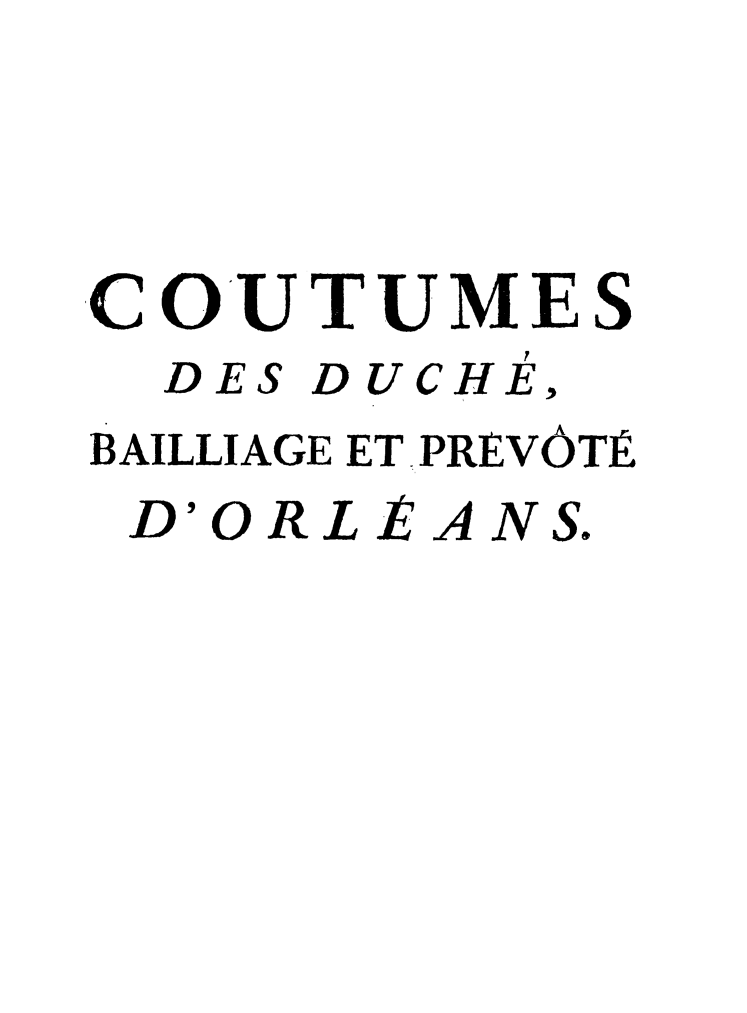handle is hein.beal/coutumes0001 and id is 1 raw text is: ,COUTUMES
DES DUCHE,
BAILLIAGE ET PREVÔTÉ
D'ORLtANS.


