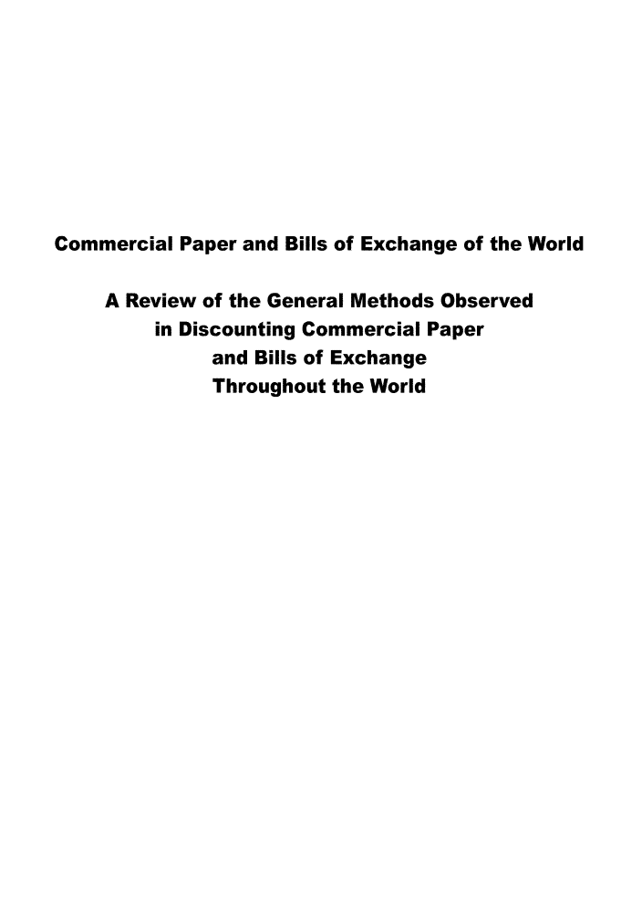 handle is hein.beal/cpbew0001 and id is 1 raw text is: 









Commercial Paper and Bills of Exchange of the World

    A Review of the General Methods Observed
         in Discounting Commercial Paper
              and Bills of Exchange
              Throughout the World


