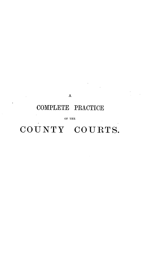 handle is hein.beal/cpccab0002 and id is 1 raw text is: A
COMPLETE PRACTICE
OF THE

COUNTY

COURTS.


