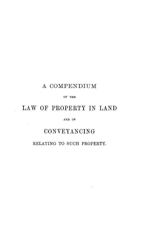 handle is hein.beal/cplplcvy0001 and id is 1 raw text is: 














     A  COMPENDIUM

           OF THE

LAW  OF PROPERTY  IN LAND

           AND OF

      CONVEYANCING

   RELATING TO SUCH PROPERTY.


