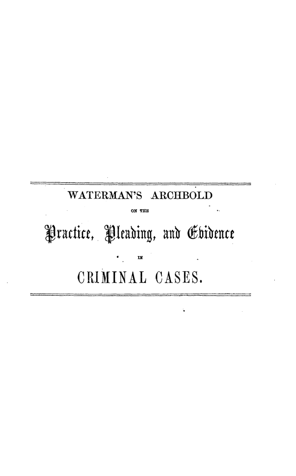 handle is hein.beal/cptcoplev0001 and id is 1 raw text is: 











WATERMAN'S ARCHBOLD
      ON T(Ic


CRIMINAL


CASES.



