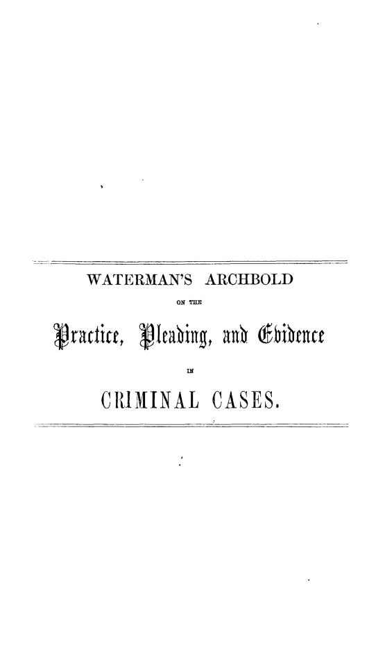 handle is hein.beal/cptcppe0001 and id is 1 raw text is: WATERMAN'S ARCHBOLD
ON THE
IN

CRIMINAL

CASES.


