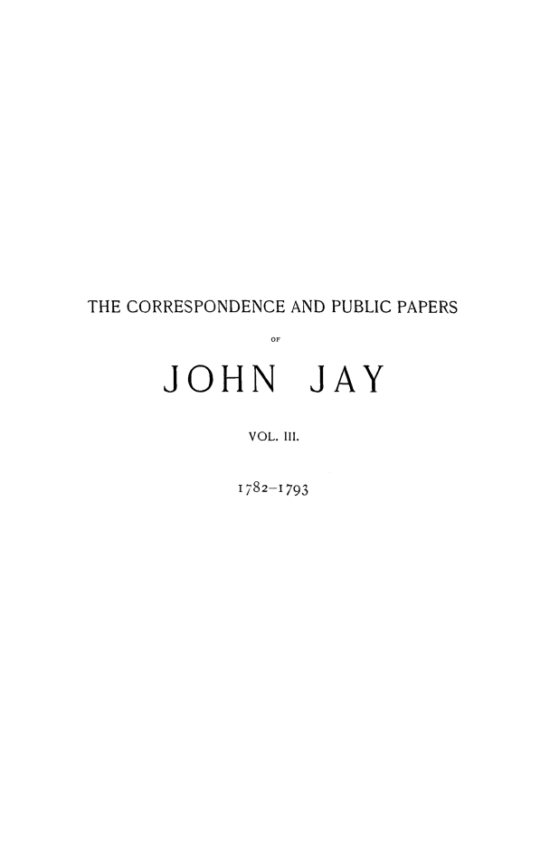 handle is hein.beal/cpubpprs0003 and id is 1 raw text is: THE CORRESPONDENCE AND PUBLIC PAPERS
OF

JOHN JAY
VOL. III.
1782-1793


