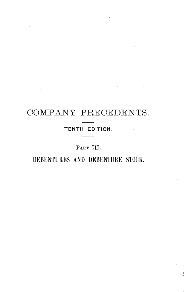 handle is hein.beal/cpycr0003 and id is 1 raw text is: 

















COMPANY PRECEDENTS.

        TENTH EDITION.


           PART III.

 DEBENTURES AND DEBENTURE STOCK.


/


