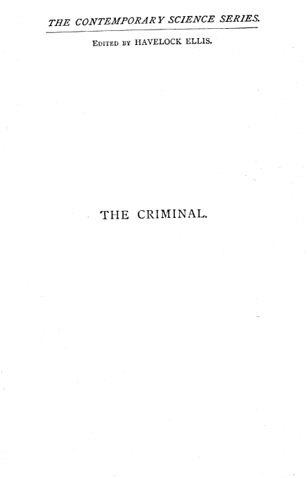 handle is hein.beal/criminl0001 and id is 1 raw text is: 
THE CONTEMPORAR  Y SCIENCE SERIES.

       EDITED BY HAVELOCK ELLIS.















       THE CRIMINAL.


