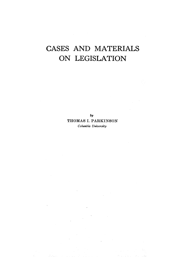 handle is hein.beal/csamsolgn0001 and id is 1 raw text is: 






CASES


AND MATERIALS


ON LEGISLATION








         by
  THOMAS I. PARKINSON
      Columbia University


