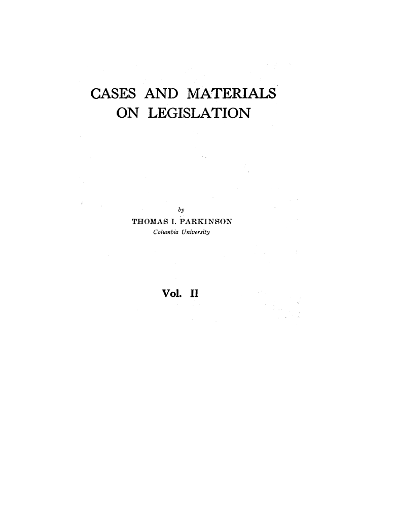 handle is hein.beal/csamsolgn0002 and id is 1 raw text is: 





CASES
    ON


AND MATERIALS
LEGISLATION


       by
THOMAS I. PARKINSON
   Columbia University


Vol. II


