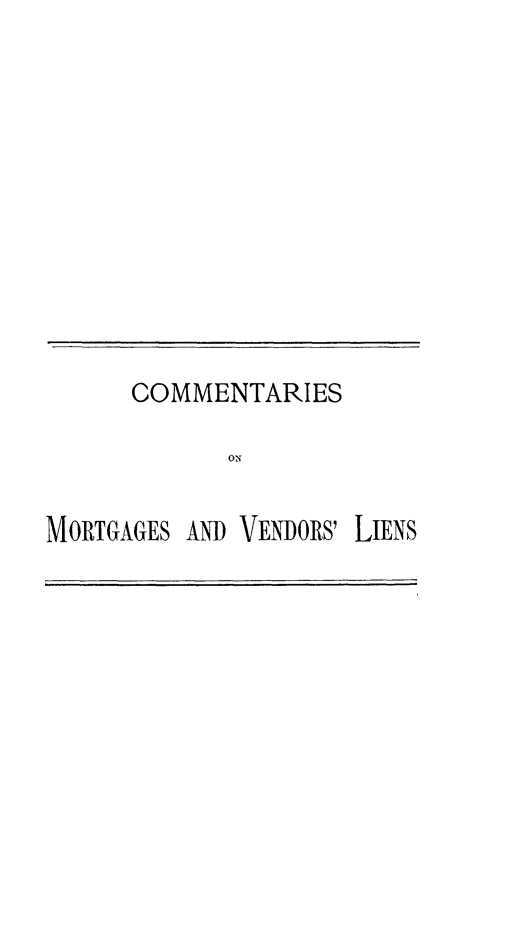 handle is hein.beal/csmgvrln0001 and id is 1 raw text is: 








COMMENTARIES
      ON


MORTGAGES AND


VENDORS'


LIENS



