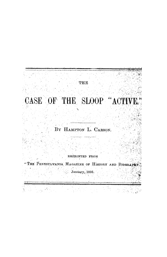 handle is hein.beal/csotspav0001 and id is 1 raw text is: 
















                     rTHE             




CASE OF THE SLOOP ACTIVE'





           By HAMPTON L. CARSON.





                REPYLINTED FROM
THE- 'ENNSYLVAN1A MAGAZINE OF HISTORY AND BIOonAimy.'

                  J     18n.ry, .1898.


